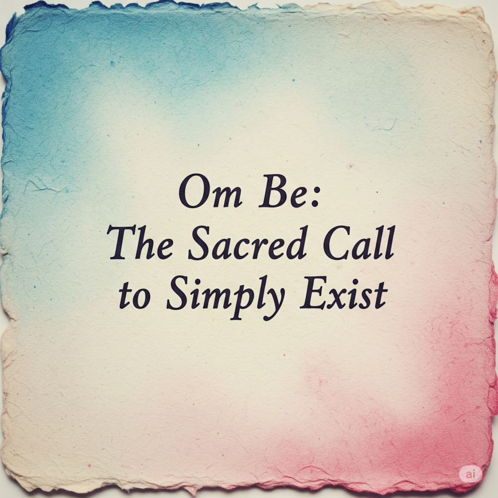 Om Be: The Sacred Call to Simply Exist